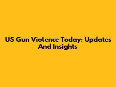 US Gun Violence Today: Updates And Insights