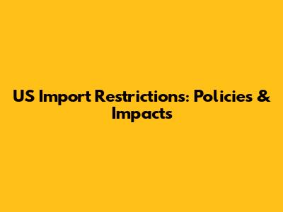 US Import Restrictions: Policies & Impacts