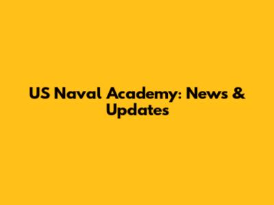 US Naval Academy: News & Updates