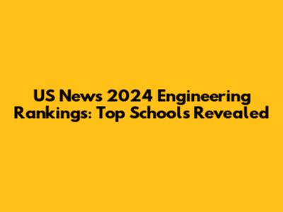 US News 2024 Engineering Rankings: Top Schools Revealed