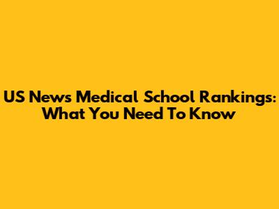 US News Medical School Rankings: What You Need To Know