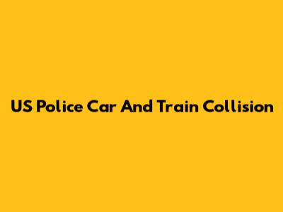 US Police Car And Train Collision
