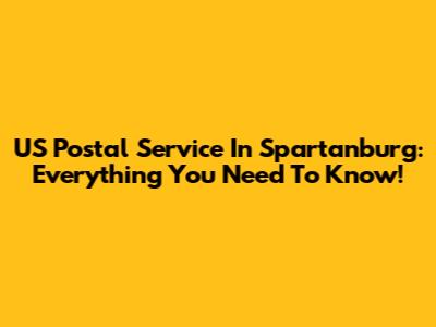 US Postal Service In Spartanburg: Everything You Need To Know!