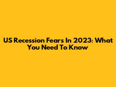US Recession Fears In 2023: What You Need To Know