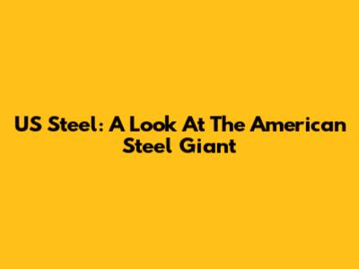 US Steel: A Look At The American Steel Giant