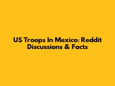 US Troops In Mexico: Reddit Discussions & Facts