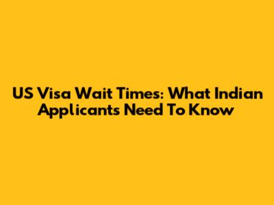 US Visa Wait Times: What Indian Applicants Need To Know