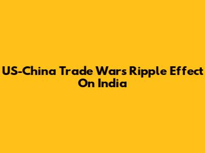 US-China Trade War's Ripple Effect On India