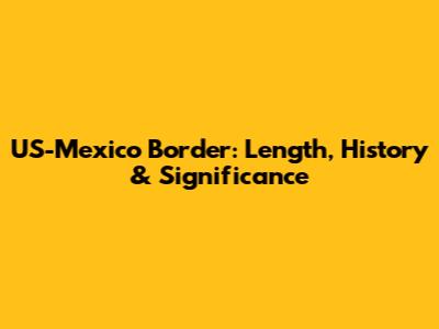 US-Mexico Border: Length, History & Significance