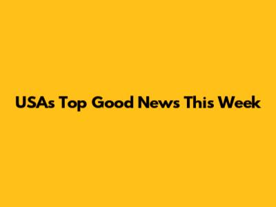 USA's Top Good News This Week
