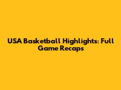 USA Basketball Highlights: Full Game Recaps