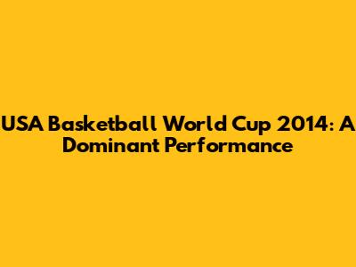 USA Basketball World Cup 2014: A Dominant Performance