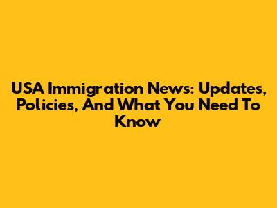 USA Immigration News: Updates, Policies, And What You Need To Know
