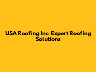 USA Roofing Inc: Expert Roofing Solutions
