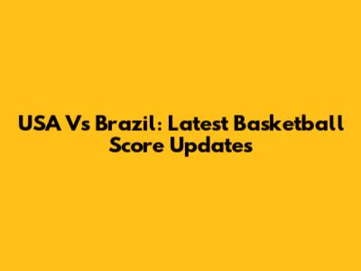 USA Vs Brazil: Latest Basketball Score Updates