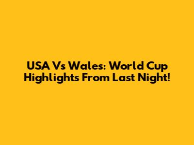 USA Vs Wales: World Cup Highlights From Last Night!