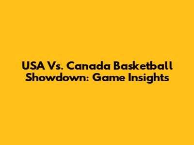 USA Vs. Canada Basketball Showdown: Game Insights