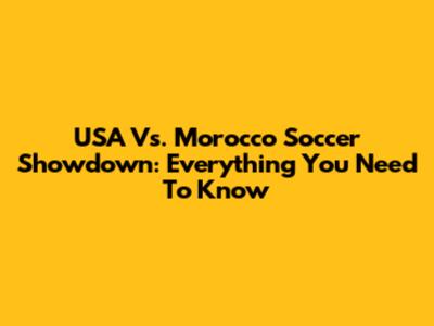 USA Vs. Morocco Soccer Showdown: Everything You Need To Know