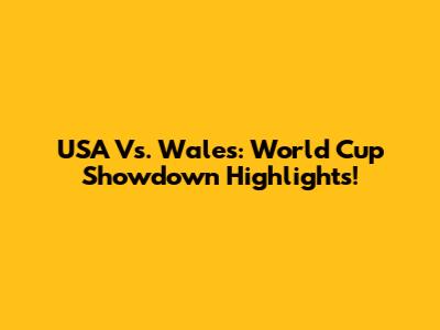 USA Vs. Wales: World Cup Showdown Highlights!