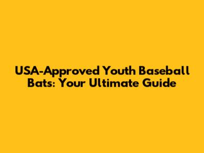 USA-Approved Youth Baseball Bats: Your Ultimate Guide
