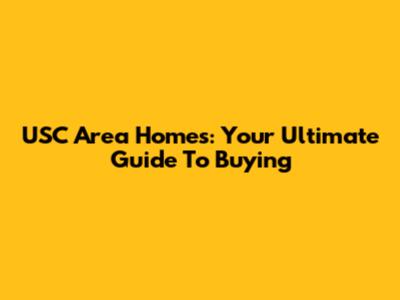 USC Area Homes: Your Ultimate Guide To Buying