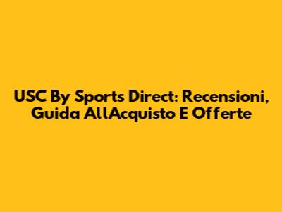 USC By Sports Direct: Recensioni, Guida All'Acquisto E Offerte