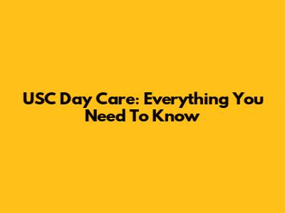 USC Day Care: Everything You Need To Know