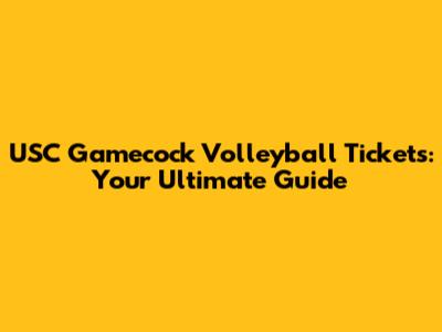 USC Gamecock Volleyball Tickets: Your Ultimate Guide