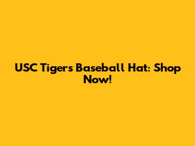 USC Tigers Baseball Hat: Shop Now!