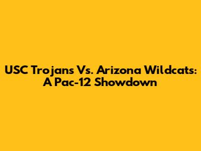 USC Trojans Vs. Arizona Wildcats: A Pac-12 Showdown