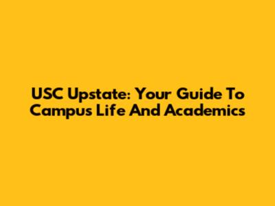 USC Upstate: Your Guide To Campus Life And Academics