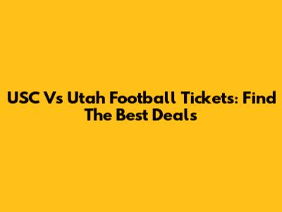 USC Vs Utah Football Tickets: Find The Best Deals
