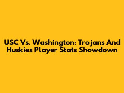 USC Vs. Washington: Trojans And Huskies Player Stats Showdown