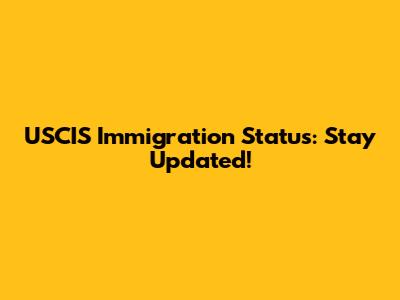 USCIS Immigration Status: Stay Updated!