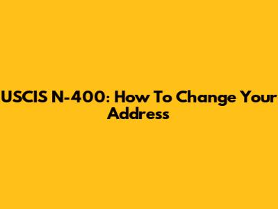 USCIS N-400: How To Change Your Address
