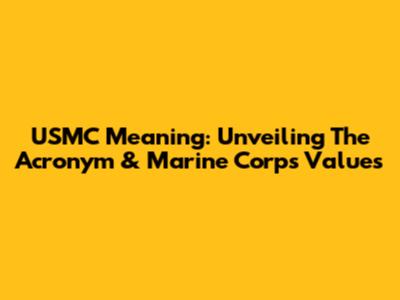 USMC Meaning: Unveiling The Acronym & Marine Corps Values