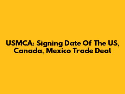 USMCA: Signing Date Of The US, Canada, Mexico Trade Deal
