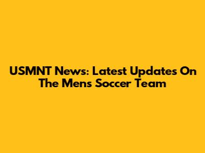 USMNT News: Latest Updates On The Men's Soccer Team