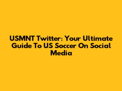 USMNT Twitter: Your Ultimate Guide To US Soccer On Social Media