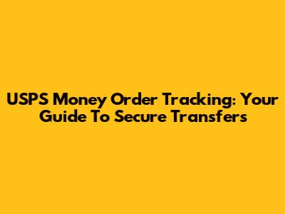 USPS Money Order Tracking: Your Guide To Secure Transfers