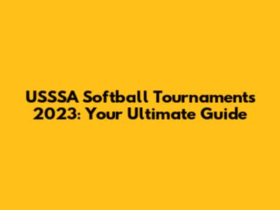 USSSA Softball Tournaments 2023: Your Ultimate Guide