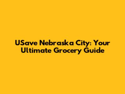 USave Nebraska City: Your Ultimate Grocery Guide