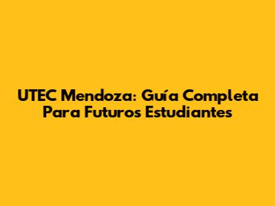 UTEC Mendoza: Guía Completa Para Futuros Estudiantes
