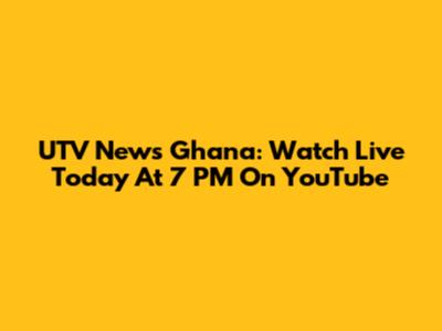 UTV News Ghana: Watch Live Today At 7 PM On YouTube