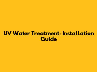 UV Water Treatment: Installation Guide