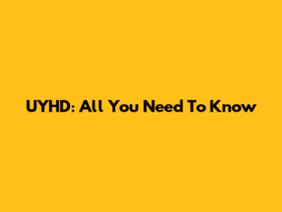 UYHD: All You Need To Know