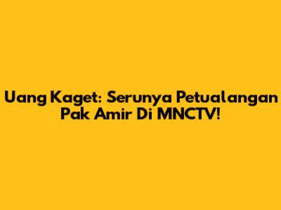 Uang Kaget: Serunya Petualangan Pak Amir Di MNCTV!