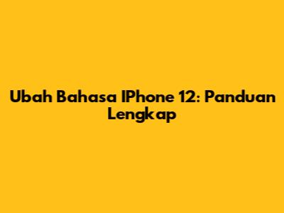 Ubah Bahasa IPhone 12: Panduan Lengkap