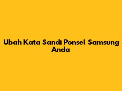 Ubah Kata Sandi Ponsel Samsung Anda