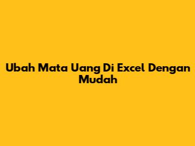Ubah Mata Uang Di Excel Dengan Mudah